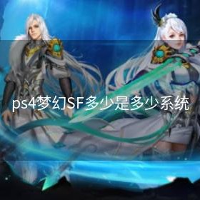 ps4梦幻SF多少是多少系统