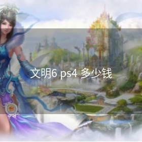 文明6 ps4 多少钱