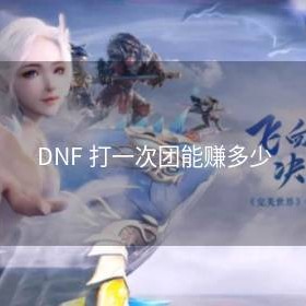 DNF 打一次团能赚多少