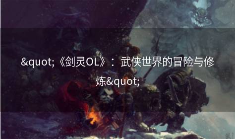 "《剑灵OL》：武侠世界的冒险与修炼"