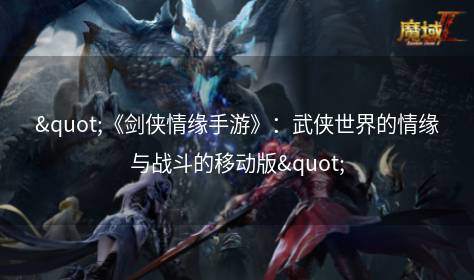 "《剑侠情缘手游》：武侠世界的情缘与战斗的移动版"