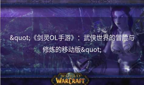 "《剑灵OL手游》：武侠世界的冒险与修炼的移动版"