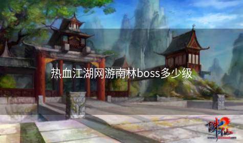 热血江湖网游南林boss多少级