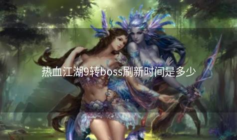 热血江湖9转boss刷新时间是多少