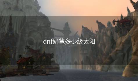 dnf奶爸多少级太阳