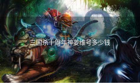 三国杀十周年神姜维号多少钱