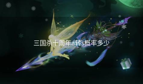 三国杀十周年a转s概率多少