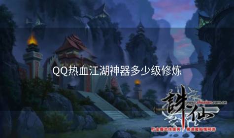 QQ热血江湖神器多少级修炼