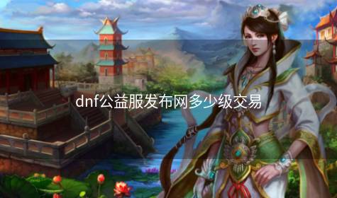 dnf公益服发布网多少级交易