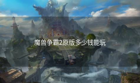 魔兽争霸2原版多少钱能玩