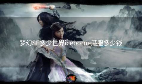 梦幻SF多少世界iceborne港服多少钱