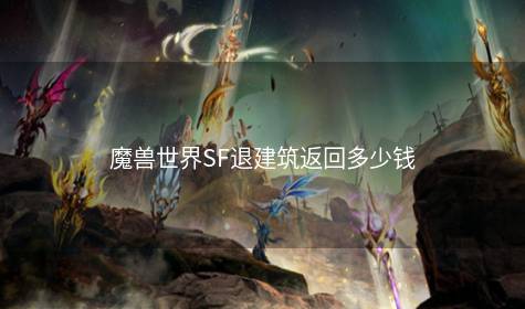 魔兽世界SF退建筑返回多少钱