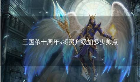 三国杀十周年s将灵升级加多少帅点