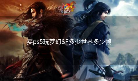 买ps5玩梦幻SF多少世界多少帧