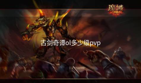 古剑奇谭ol多少级pvp