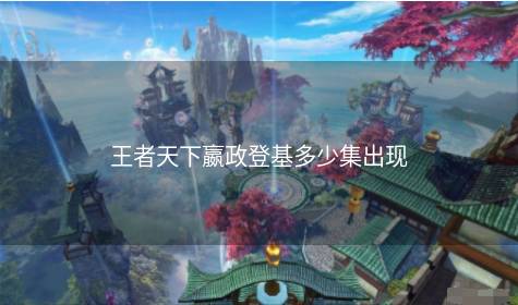 王者天下嬴政登基多少集出现