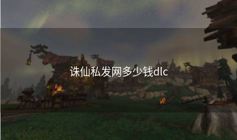 诛仙私发网多少钱dlc