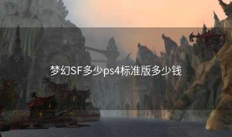 梦幻SF多少ps4标准版多少钱