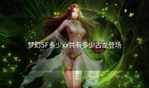 梦幻SF多少xx共有多少古龙登场