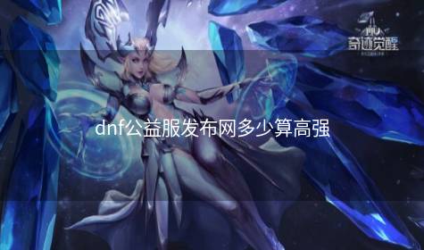 dnf公益服发布网多少算高强