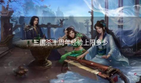 三国杀十周年经验上限多少