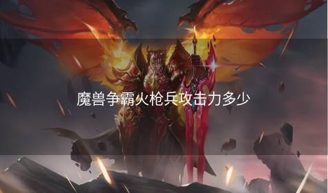 魔兽争霸火枪兵攻击力多少