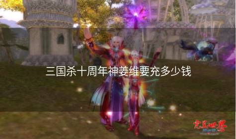 三国杀十周年神姜维要充多少钱