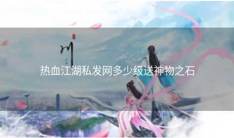 热血江湖私发网多少级送神物之石