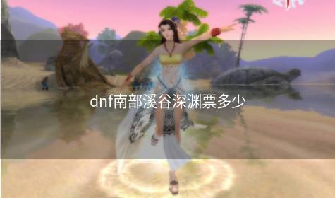 dnf南部溪谷深渊票多少