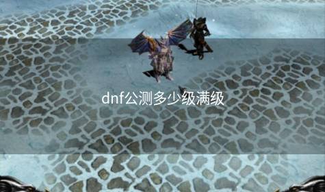 dnf公测多少级满级