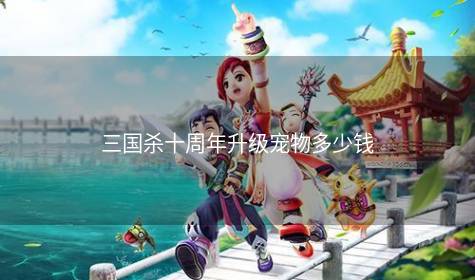 三国杀十周年升级宠物多少钱